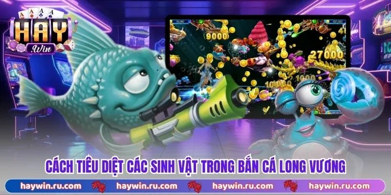 Cách Tiêu Diệt Các Sinh Vật Trong Bắn Cá Long Vương