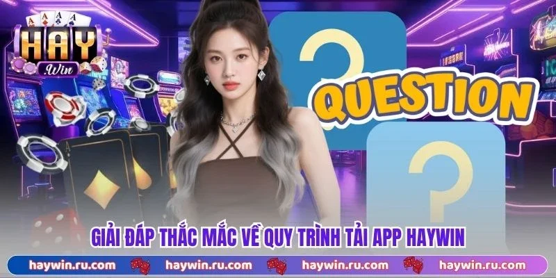 Giải đáp thắc mắc về quy trình tải app Haywin