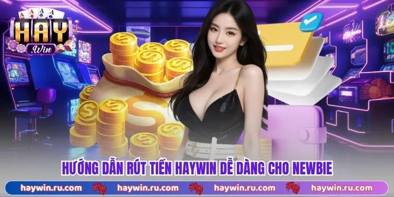 Hướng dẫn rút tiền Haywin dễ dàng cho newbie