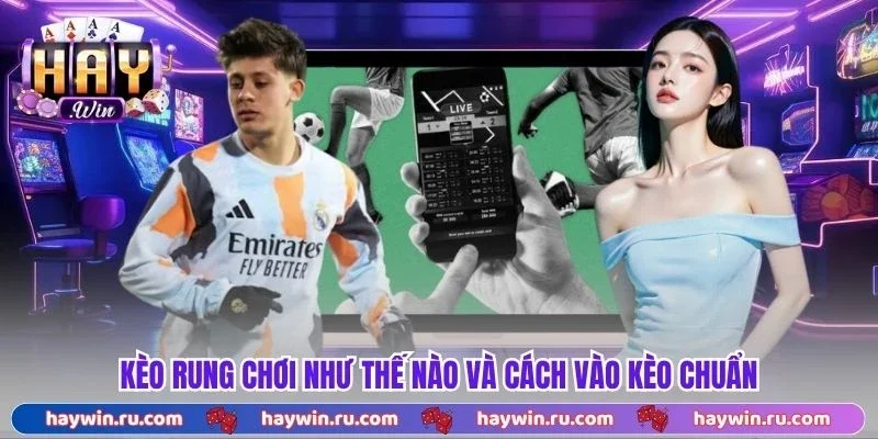Kèo rung chơi như thế nào và cách vào kèo chuẩn