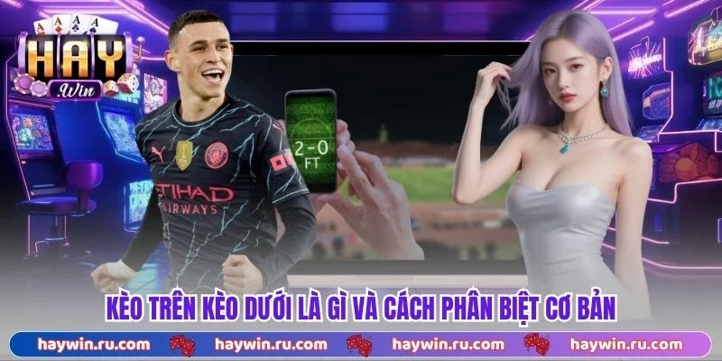 Kèo trên kèo dưới là gì và cách phân biệt cơ bản