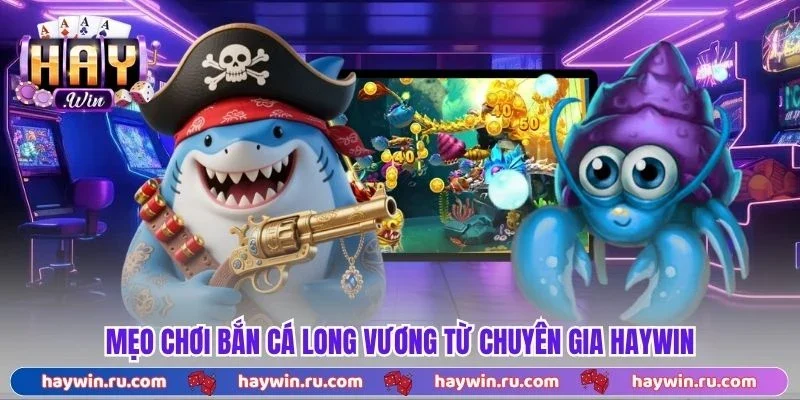 Mẹo Chơi Bắn Cá Long Vương Từ Chuyên Gia Haywin