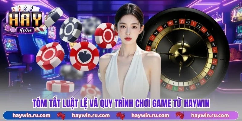 Tóm tắt luật lệ và quy trình chơi game từ Haywin