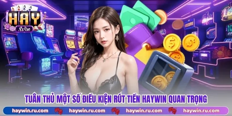 Tuân thủ một số điều kiện rút tiền Haywin quan trọng